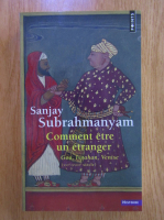 Sanjay Subrahmanyam - Comment etre un etranger. Goa, Ispahan, Venise
