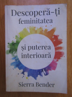 Sierra Bender - Descopera-ti feminitatea si puterea interioara