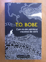 T. O. Bobe - Cum mi-am petrecut vacanta de vara