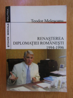 Anticariat: Teodor Melescanu - Renasterea diplomatiei romanesti 1994-1996