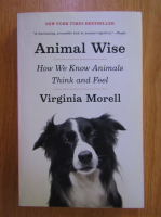 Anticariat: Virginia Morell - Animal Wise. How We Know Animals Think and Feel