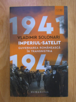 Anticariat: Vladimir Solonari - Imperiul-Satelit. Guvernarea romaneasca in Transnistria 1941-1944