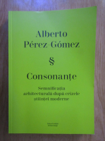 Alberto Perez Gomez - Consonante. Semnificatia arhitecturala dupa crizele stiintei moderne