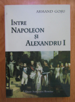 Armand Gosu - Intre Napoleon si Alexandru I