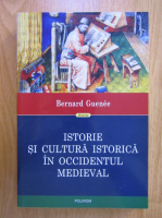 Bernard Guenee - Istorie si cultura istorica in Occidentul Medieval