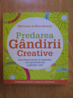 Bill Lucas, Ellen Spencer - Predarea gandirii creative. Dezvoltarea elevilor si studentilor care genereaza idei si gandesc critic
