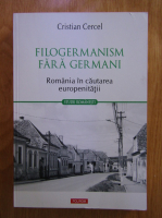 Anticariat: Cristian Cercel - Filogermanism fara germani. Romania in cautarea europenitatii