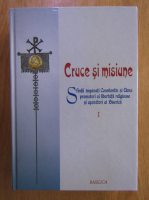 Cruce si misiune, volumul 1. Sfintii imparati Constantin si Elena promotori ai libertatii religioase si aparatori ai Bisericii