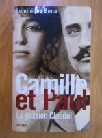 Dominique Bona - Camille et Paul. La passion Claudel