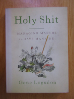 Gene Logsdon - Holy Shit. Managing Manure to Save Mankind