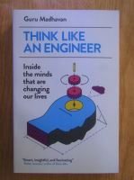 Guru Madhavan - Think Like an Engineer. Inside the Minds that are Changing Our Lives