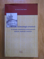 Ioan Tulcan - Ecleziologia ortodoxa in teologia romaneasca contemporana. Aspecte, implicatii, tendinte