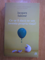Anticariat: Jacques Salome - Ce-ar fi daca ne-am inventa propria viata?