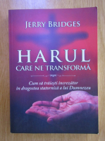 Jerry Bridges - Harul care ne transforma. Cum sa traiesti increzator in dragostea statornica a lui Dumnezeu