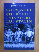 Anticariat: John Kelly - Roosevelt si Churchill, salvatorii lui Stalin