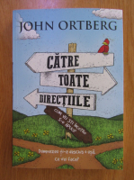 John Ortberg - Catre toate directiile