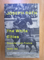 Joseph Roth - The White Cities. Reports from France, 1925-1939