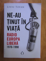 Liviu Tofan - Ne-au tinut in viata. Radio Europa Libera, 1970-1990