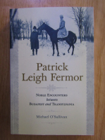 Anticariat: Patrick Leigh Fermor - Noble Encounters Between Budapest and Transylvania