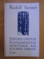 Rudolf Steiner - Enigma omului. Fundamentele spirituale ale istoriei umane
