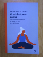 Sharon Salzberg - O schimbare reala. Vindecarea noastra si a lumii prin mindfulness