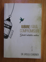 Ursula Sandner - Iubire fara compromisuri. Ghidul relatiilor mature