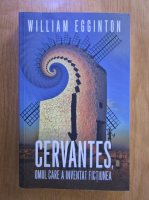 Anticariat: William Egginton - Cervantes. Omul care a inventat fictiunea
