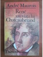 Anticariat: Andre Maurois - Rene sau viata lui Chateaubriand