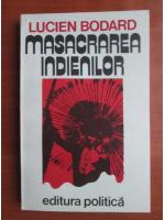 Lucien Bodard - Masacrarea indienilor
