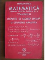 Mircea Ganga - Matematica. Manual pentru clasa a XI-a. Volumul 2: elemente de algebra liniara si geometrie analitica