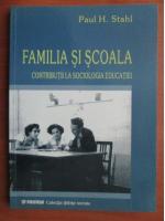 Paul H. Stahl - Familia si scoala. Contributii la sociologia educatiei