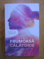 Adriana Roman - Cea mai frumoasa calatorie pe drumul implinirii tale