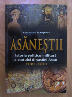 Alexandru Madgearu - Asanestii. Istoria politico-militara a statului dinastiei Asan 