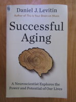 Daniel J. Levitin - Successful Aging. A Neuroscientist Explores the Power and Potential of Our Lives
