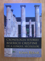 Ioan Berar - Cronologia istoriei bisericii crestine de-a lungul secolelor