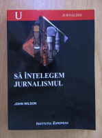John Wilson - Sa intelegem jurnalismul