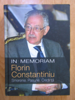 Laurentiu Constantiniu - In memoriam Acad. Florin Constantiniu. Smerenie, pasiune, credinta