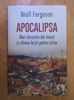 Niall Ferguson - Apocalipsa. Mari dezastre din trecut si cateva lectii pentru viitor