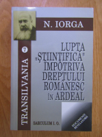 Nicolae Iorga - Lupta stiintifica impotriva dreptului romanesc in Ardeal