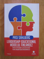 Pasi Sahlberg - Leadership educational. Modelul Finlandez. Patru idei insemnate si necostisitoare pentru imbunatatirea invatamantului