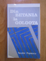 Teodor Popescu - Din Betania la Golgota
