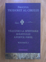 Teodoret al Cirului - Talcuire la Epistolele Sfantului Apostol Pavel (volumul 1)