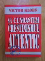 Victor Kloes - Sa cunoastem crestinismul autentic