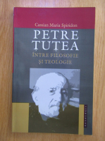 Anticariat: Cassian Maria Spiridon - Petre Tutea, intre filosofie si teologie
