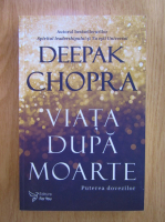 Deepak Chopra - Viata dupa moarte. Puterea dovezilor