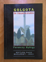 Anticariat: Ferenczy Gyorgy - Golgota in Transilvania