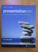 Garr Reynolds - Presentation Zen. Idei simple despre designul si sustinerea prezentarilor