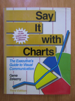 Gene Zelazny - Say It With Charts. The Executive's Guide to Visual Communication