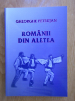 Gheorghe Petrujan - Romanii din Aletea