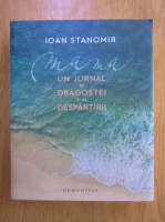 Ioan Stanomir - Mama. Un jurnal al dragostei si al despartirii